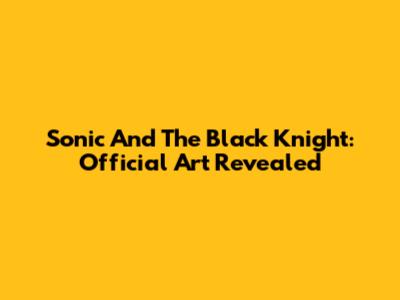 Sonic And The Black Knight: Official Art Revealed
