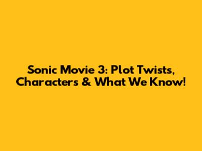 Sonic Movie 3: Plot Twists, Characters & What We Know!