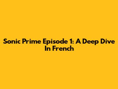 Sonic Prime Episode 1: A Deep Dive In French