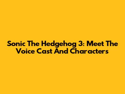 Sonic The Hedgehog 3: Meet The Voice Cast And Characters