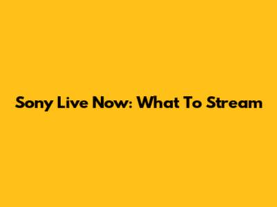 Sony Live Now: What To Stream