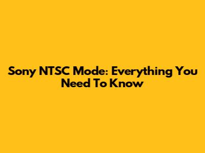Sony NTSC Mode: Everything You Need To Know