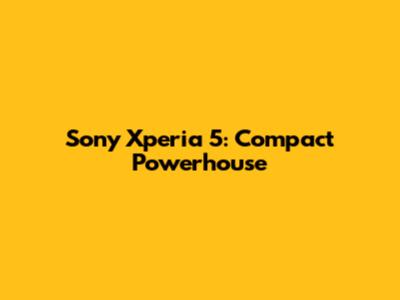 Sony Xperia 5: Compact Powerhouse
