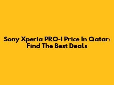 Sony Xperia PRO-I Price In Qatar: Find The Best Deals