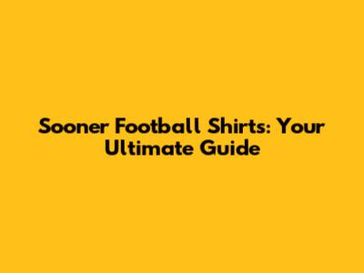 Sooner Football Shirts: Your Ultimate Guide