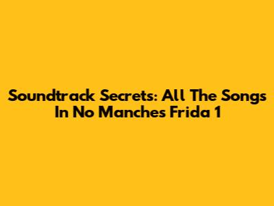 Soundtrack Secrets: All The Songs In 'No Manches Frida' 1