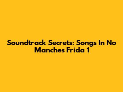 Soundtrack Secrets: Songs In 'No Manches Frida 1'