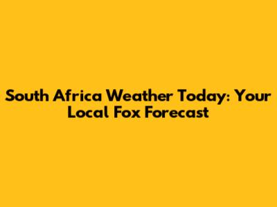 South Africa Weather Today: Your Local Fox Forecast