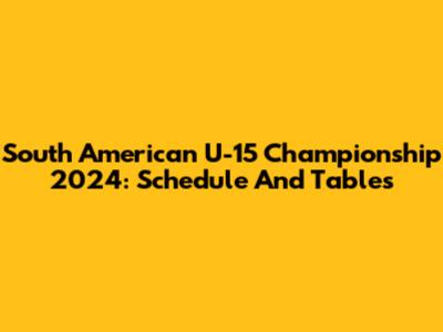 South American U-15 Championship 2024: Schedule And Tables