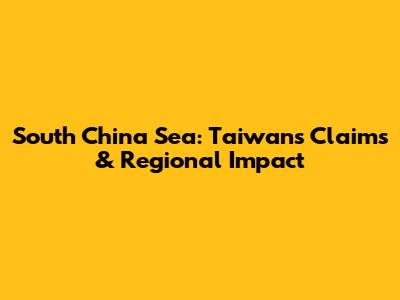 South China Sea: Taiwan's Claims & Regional Impact