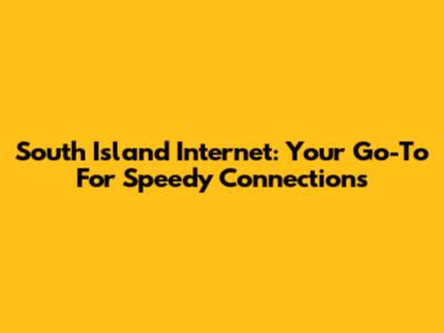 South Island Internet: Your Go-To For Speedy Connections