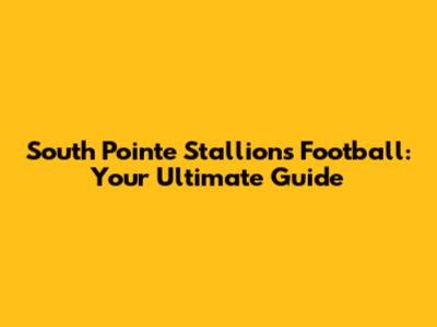 South Pointe Stallions Football: Your Ultimate Guide
