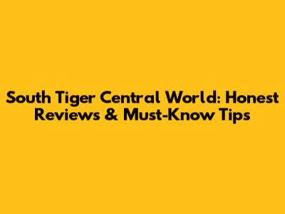South Tiger Central World: Honest Reviews & Must-Know Tips