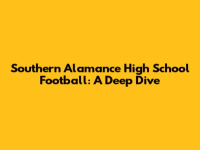 Southern Alamance High School Football: A Deep Dive