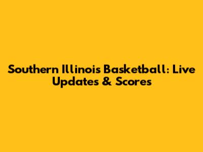 Southern Illinois Basketball: Live Updates & Scores