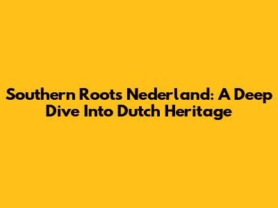 Southern Roots Nederland: A Deep Dive Into Dutch Heritage