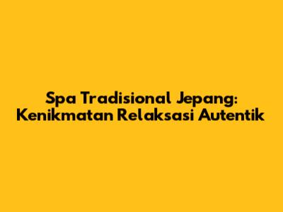 Spa Tradisional Jepang: Kenikmatan Relaksasi Autentik