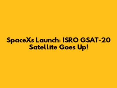 SpaceX's Launch: ISRO GSAT-20 Satellite Goes Up!