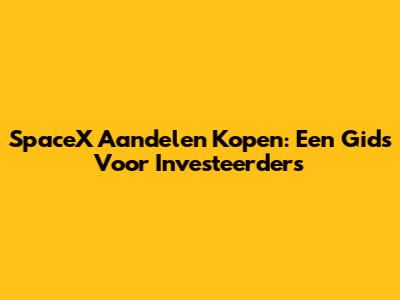 SpaceX Aandelen Kopen: Een Gids Voor Investeerders
