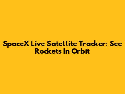 SpaceX Live Satellite Tracker: See Rockets In Orbit