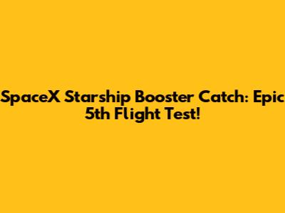SpaceX Starship Booster Catch: Epic 5th Flight Test!