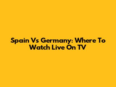 Spain Vs Germany: Where To Watch Live On TV