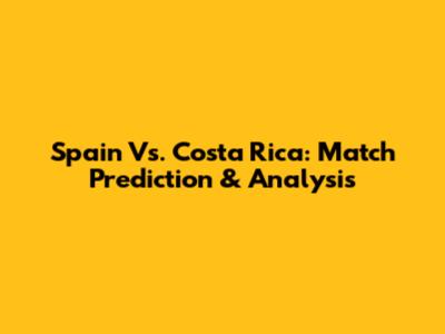 Spain Vs. Costa Rica: Match Prediction & Analysis
