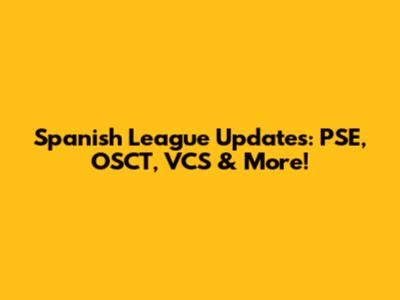 Spanish League Updates: PSE, OSCT, VCS & More!