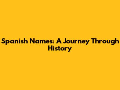 Spanish Names: A Journey Through History