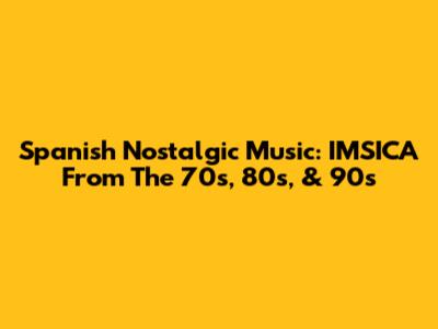 Spanish Nostalgic Music: IMSICA From The 70s, 80s, & 90s