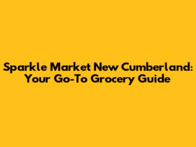 Sparkle Market New Cumberland: Your Go-To Grocery Guide