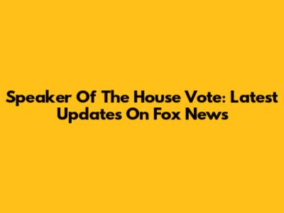 Speaker Of The House Vote: Latest Updates On Fox News
