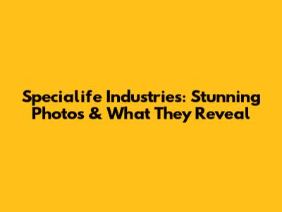 Specialife Industries: Stunning Photos & What They Reveal