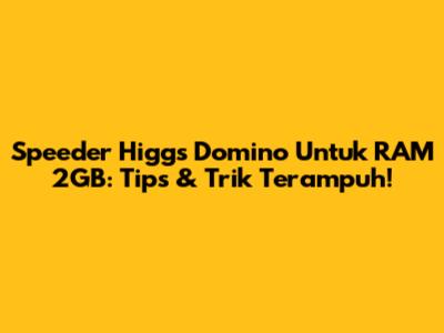 Speeder Higgs Domino Untuk RAM 2GB: Tips & Trik Terampuh!