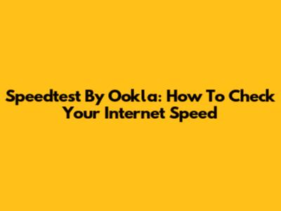 Speedtest By Ookla: How To Check Your Internet Speed