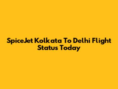 SpiceJet Kolkata To Delhi Flight Status Today