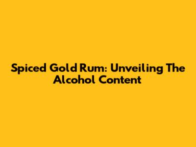 Spiced Gold Rum: Unveiling The Alcohol Content
