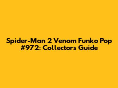 Spider-Man 2 Venom Funko Pop #972: Collector's Guide