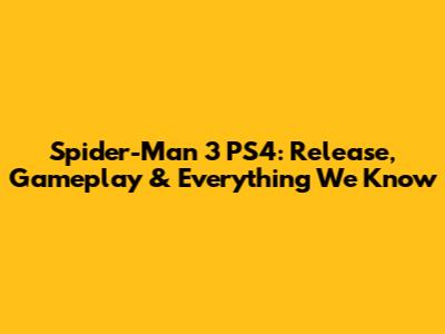 Spider-Man 3 PS4: Release, Gameplay & Everything We Know