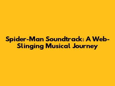 Spider-Man Soundtrack: A Web-Slinging Musical Journey