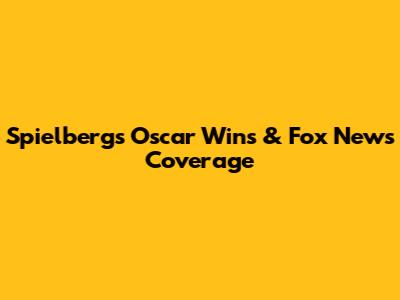 Spielberg's Oscar Wins & Fox News Coverage