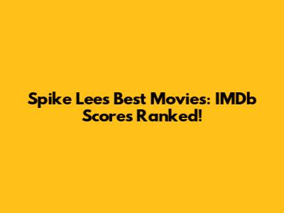 Spike Lee's Best Movies: IMDb Scores Ranked!
