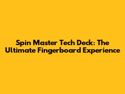Spin Master Tech Deck: The Ultimate Fingerboard Experience