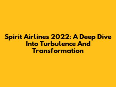 Spirit Airlines' 2022: A Deep Dive Into Turbulence And Transformation