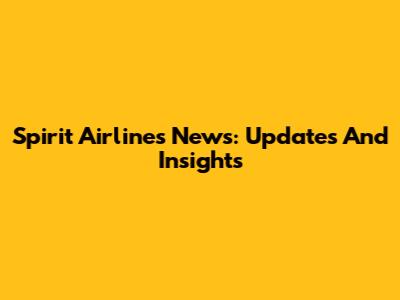 Spirit Airlines News: Updates And Insights