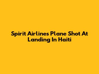 Spirit Airlines Plane Shot At Landing In Haiti