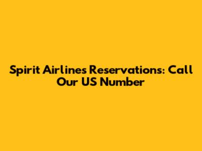 Spirit Airlines Reservations: Call Our US Number