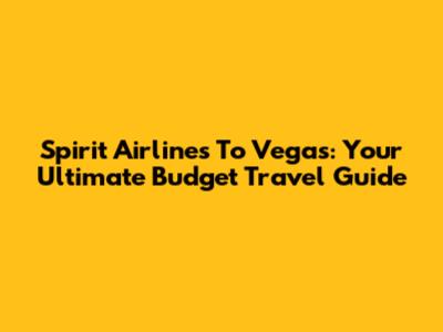 Spirit Airlines To Vegas: Your Ultimate Budget Travel Guide