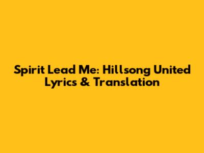 Spirit Lead Me: Hillsong United Lyrics & Translation