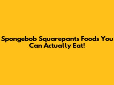 Spongebob Squarepants Foods You Can Actually Eat!